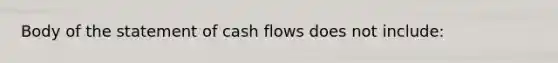 Body of the statement of cash flows does not include: