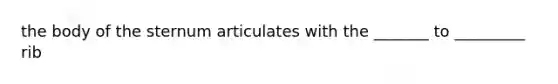 the body of the sternum articulates with the _______ to _________ rib