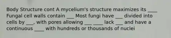 Body Structure cont A mycelium's structure maximizes its ____ Fungal cell walls contain ___ Most fungi have ___ divided into cells by ___, with pores allowing ___ ____ lack ___ and have a continuous ____ with hundreds or thousands of nuclei