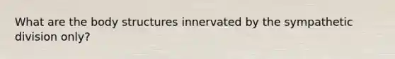 What are the body structures innervated by the sympathetic division only?