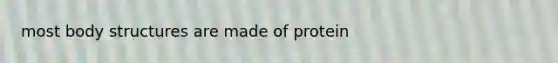 most body structures are made of protein