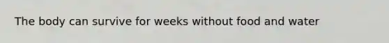 The body can survive for weeks without food and water