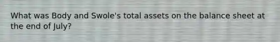 What was Body and Swole's total assets on the balance sheet at the end of July?