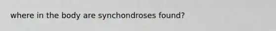 where in the body are synchondroses found?