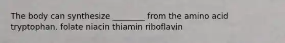 The body can synthesize ________ from the amino acid tryptophan. folate niacin thiamin riboflavin