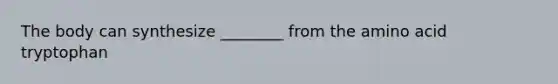 The body can synthesize ________ from the amino acid tryptophan