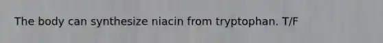 The body can synthesize niacin from tryptophan. T/F