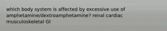 which body system is affected by excessive use of amphetamine/dextroamphetamine? renal cardiac musculoskeletal GI