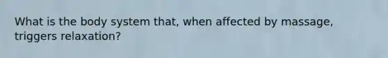 What is the body system that, when affected by massage, triggers relaxation?