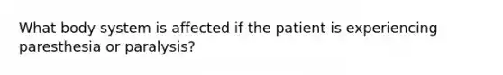 What body system is affected if the patient is experiencing paresthesia or paralysis?