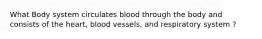 What Body system circulates blood through the body and consists of the heart, blood vessels, and respiratory system ?