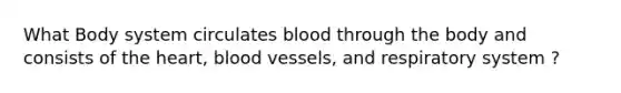 What Body system circulates blood through the body and consists of the heart, blood vessels, and respiratory system ?