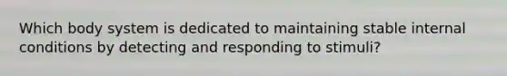 Which body system is dedicated to maintaining stable internal conditions by detecting and responding to stimuli?
