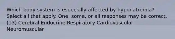 Which body system is especially affected by hyponatremia? Select all that apply. One, some, or all responses may be correct. (13) Cerebral Endocrine Respiratory Cardiovascular Neuromuscular