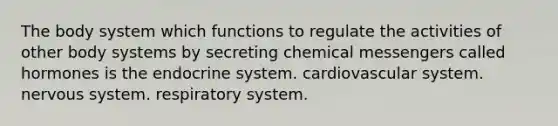 The body system which functions to regulate the activities of other body systems by secreting chemical messengers called hormones is the endocrine system. cardiovascular system. nervous system. respiratory system.