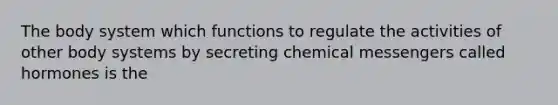 The body system which functions to regulate the activities of other body systems by secreting chemical messengers called hormones is the