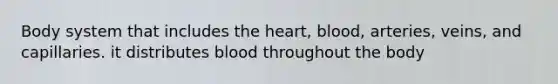 Body system that includes the heart, blood, arteries, veins, and capillaries. it distributes blood throughout the body