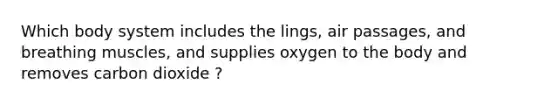 Which body system includes the lings, air passages, and breathing muscles, and supplies oxygen to the body and removes carbon dioxide ?