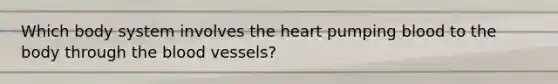 Which body system involves the heart pumping blood to the body through the blood vessels?