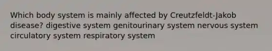 Which body system is mainly affected by Creutzfeldt-Jakob disease? digestive system genitourinary system <a href='https://www.questionai.com/knowledge/kThdVqrsqy-nervous-system' class='anchor-knowledge'>nervous system</a> circulatory system respiratory system