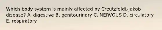 Which body system is mainly affected by Creutzfeldt-Jakob disease? A. digestive B. genitourinary C. NERVOUS D. circulatory E. respiratory