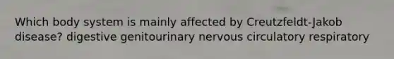 Which body system is mainly affected by Creutzfeldt-Jakob disease? digestive genitourinary nervous circulatory respiratory