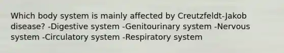 Which body system is mainly affected by Creutzfeldt-Jakob disease? -Digestive system -Genitourinary system -Nervous system -Circulatory system -Respiratory system