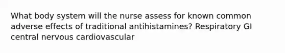 What body system will the nurse assess for known common adverse effects of traditional antihistamines? Respiratory GI central nervous cardiovascular