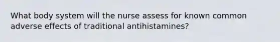 What body system will the nurse assess for known common adverse effects of traditional antihistamines?