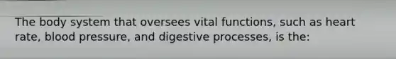 The body system that oversees vital functions, such as heart rate, <a href='https://www.questionai.com/knowledge/kD0HacyPBr-blood-pressure' class='anchor-knowledge'>blood pressure</a>, and digestive processes, is the: