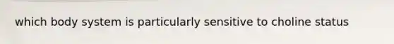 which body system is particularly sensitive to choline status