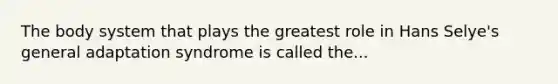 The body system that plays the greatest role in Hans Selye's general adaptation syndrome is called the...