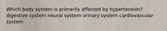 Which body system is primarily affected by hypertension? digestive system neural system urinary system cardiovascular system