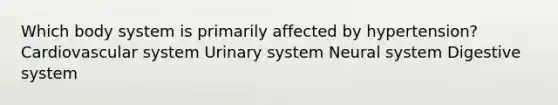 Which body system is primarily affected by hypertension? Cardiovascular system Urinary system Neural system Digestive system