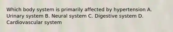 Which body system is primarily affected by hypertension A. Urinary system B. Neural system C. Digestive system D. Cardiovascular system