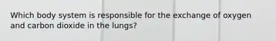 Which body system is responsible for the exchange of oxygen and carbon dioxide in the lungs?