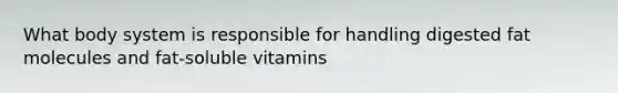 What body system is responsible for handling digested fat molecules and fat-soluble vitamins