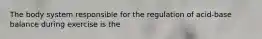 The body system responsible for the regulation of acid-base balance during exercise is the