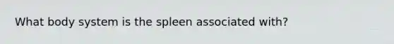 What body system is the spleen associated with?