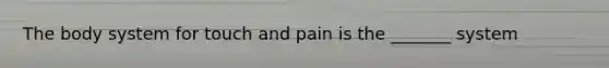 The body system for touch and pain is the _______ system