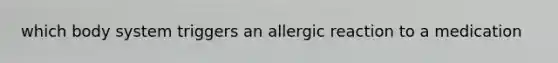 which body system triggers an allergic reaction to a medication