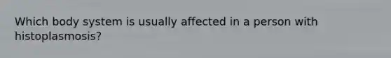 Which body system is usually affected in a person with histoplasmosis?