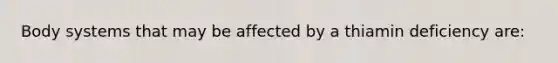 Body systems that may be affected by a thiamin deficiency are: