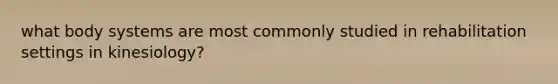 what body systems are most commonly studied in rehabilitation settings in kinesiology?