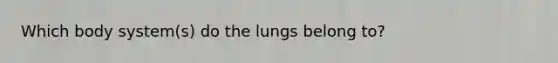 Which body system(s) do the lungs belong to?