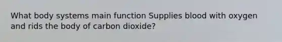 What body systems main function Supplies blood with oxygen and rids the body of carbon dioxide?