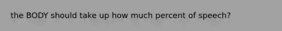 the BODY should take up how much percent of speech?