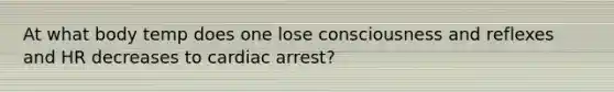 At what body temp does one lose consciousness and reflexes and HR decreases to cardiac arrest?