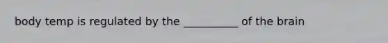 body temp is regulated by the __________ of the brain