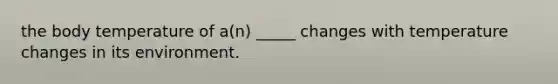 the body temperature of a(n) _____ changes with temperature changes in its environment.